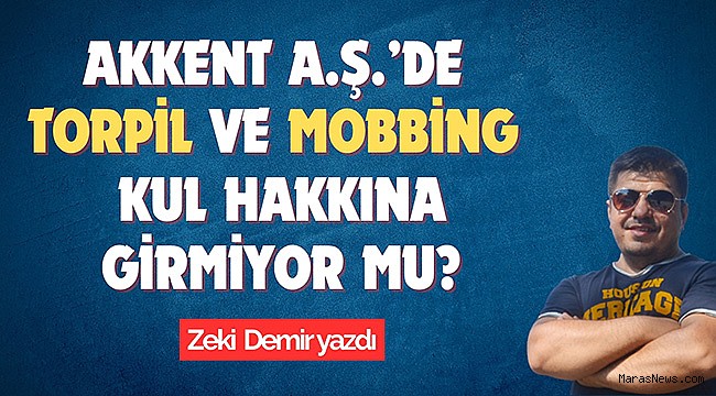 Akkent A.Ş.’de Torpil ve Mobbing Kul Hakkına Girmiyor Mu?