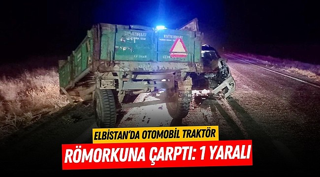 Elbistan‘da otomobil traktör römorkuna çarptı: 1 yaralı