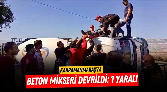 Kahramanmaraş’ta beton mikseri devrildi: 1 yaralı