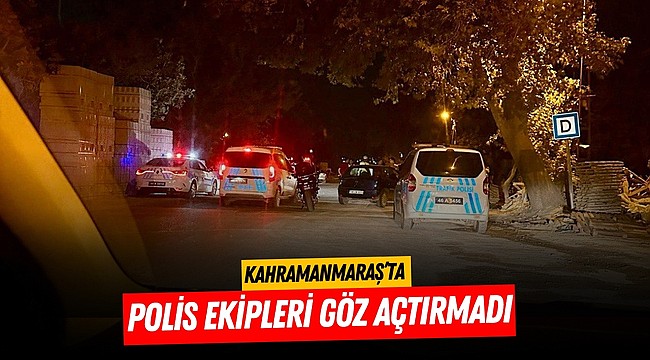 Kahramanmaraş’ta polis ekipleri göz açtırmadı