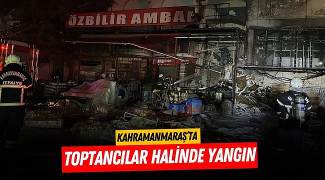 Kahramanmaraş’ta toptancılar halinde yangın