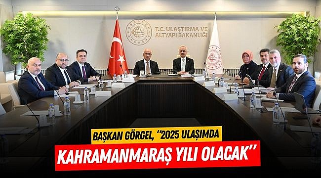 Başkan Görgel, “2025 Ulaşımda Kahramanmaraş Yılı Olacak”