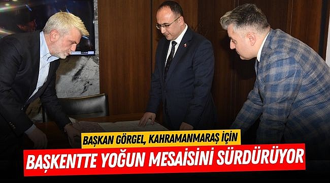 Başkan Görgel, Kahramanmaraş İçin Başkentte Yoğun Mesaisini Sürdürüyor