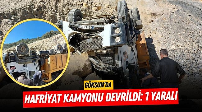 Göksun’da hafriyat kamyonu devrildi: 1 yaralı