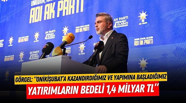 Görgel: “Onikişubat’a Kazandırdığımız ve Yapımına Başladığımız Yatırımların Bedeli 1,4 Milyar TL”