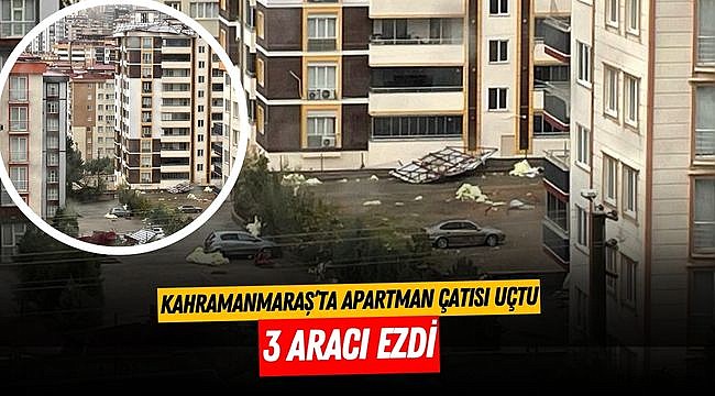 Kahramanmaraş’ta apartman çatısı uçtu 3 aracı ezdi