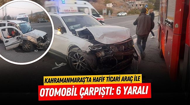 Kahramanmaraş’ta hafif ticari araç ile otomobil çarpıştı: 6 yaralı