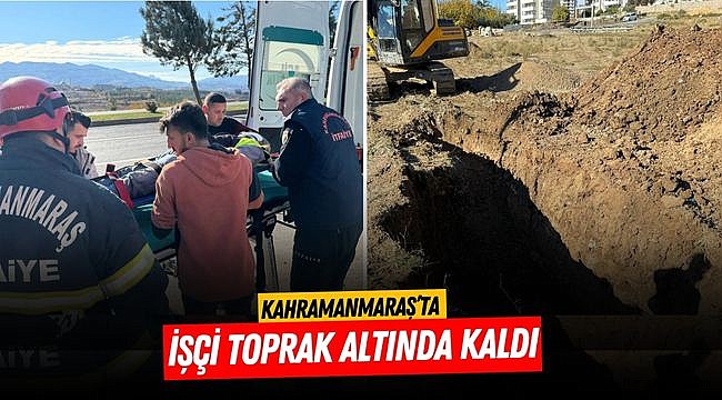 Kahramanmaraş’ta işçi toprak altında kaldı