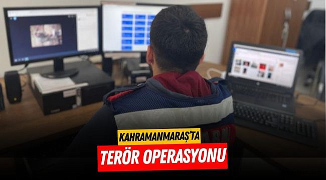 Kahramanmaraş’ta terör operasyonu