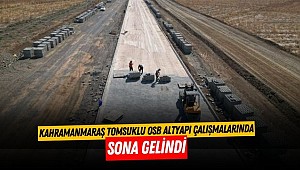 Kahramanmaraş Tomsuklu OSB Altyapı Çalışmalarında Sona Gelindi