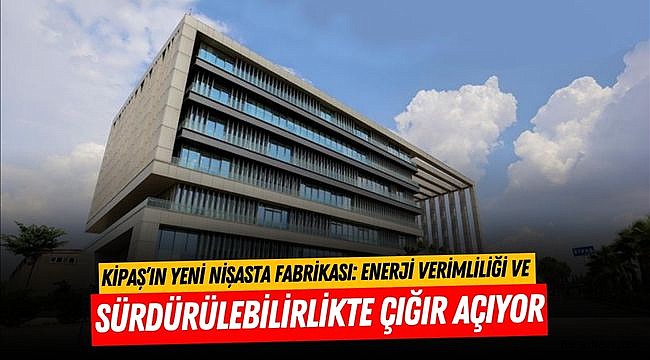 Kipaş’ın Yeni Nişasta Fabrikası: Enerji Verimliliği ve Sürdürülebilirlikte Çığır Açıyor