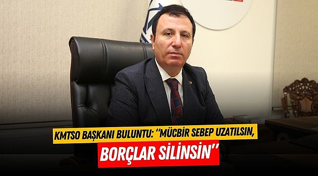 KMTSO Başkanı Buluntu: “Mücbir Sebep Uzatılsın, Borçlar Silinsin”