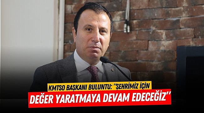 KMTSO Başkanı Buluntu: “Şehrimiz için değer yaratmaya devam edeceğiz”