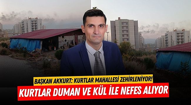 Başkan Akkurt: Kurtlar duman ve kül ile nefes alıyor