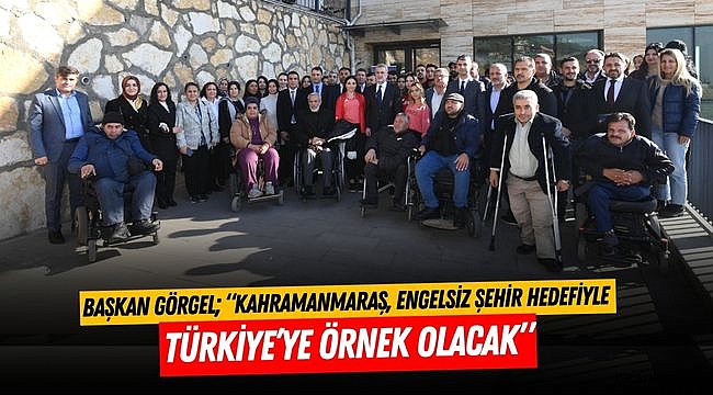 Başkan Görgel; “Kahramanmaraş, Engelsiz Şehir Hedefiyle Türkiye’ye Örnek Olacak”