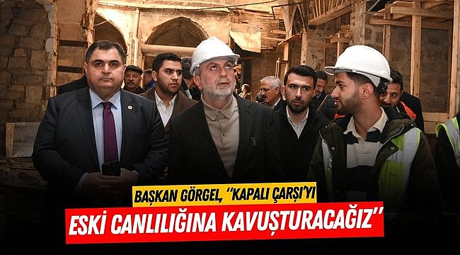 Başkan Görgel, “Kapalı Çarşı’yı Eski Canlılığına Kavuşturacağız”