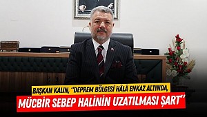 Başkan Kalın, “Deprem bölgesi hâlâ enkaz altında, Mücbir Sebep Halinin uzatılması şart”