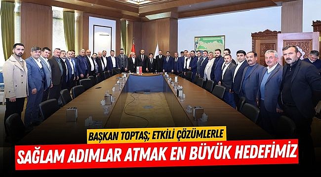 Başkan Toptaş; Etkili çözümlerle sağlam adımlar atmak en büyük hedefimiz