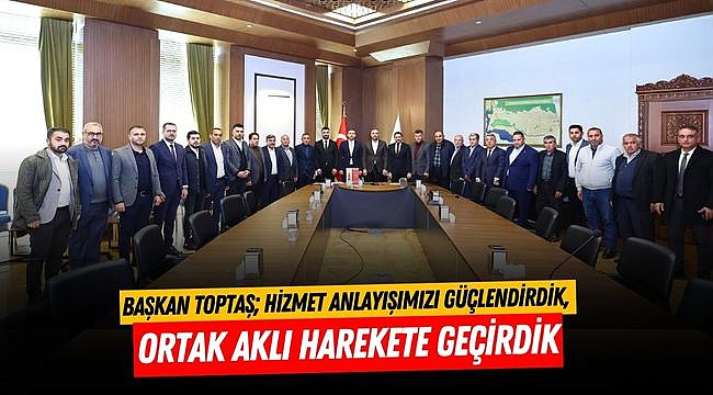 Başkan Toptaş; Hizmet anlayışımızı güçlendirdik, ortak aklı harekete geçirdik