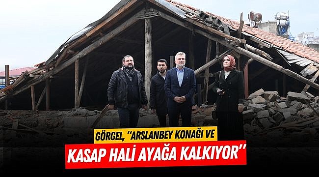 Görgel, “Arslanbey Konağı ve Kasap Hali Ayağa Kalkıyor”