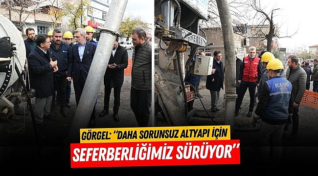 Görgel: “Daha Sorunsuz Altyapı İçin Seferberliğimiz Sürüyor”