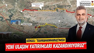 Görgel: “Kahramanmaraş’ımıza Yeni Ulaşım Yatırımları Kazandırıyoruz”