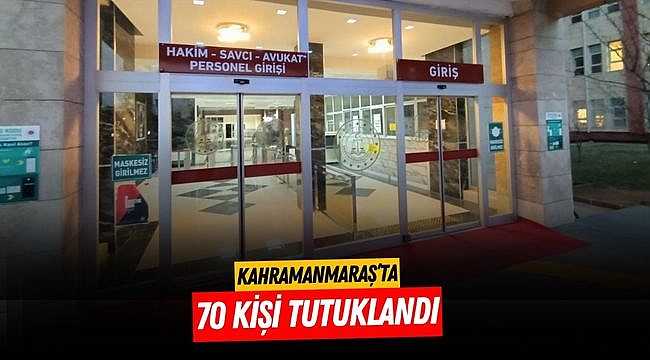 Kahramanmaraş’ta 70 kişi tutuklandı