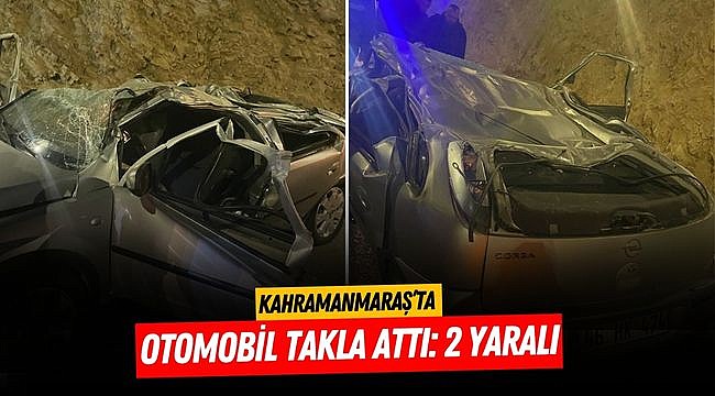 Kahramanmaraş’ta otomobil takla attı: 2 yaralı