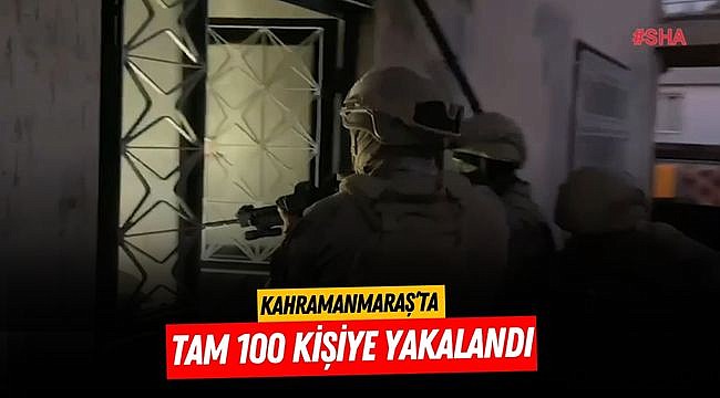 Kahramanmaraş’ta tam 100 kişi yakalandı