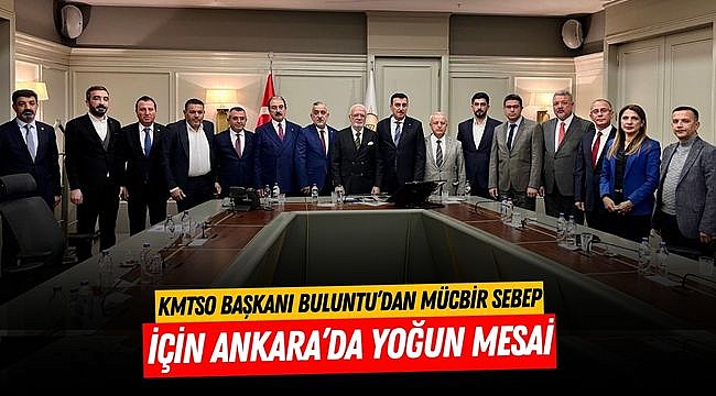 KMTSO Başkanı Buluntu’dan Mücbir Sebep İçin Ankara’da Yoğun Mesai