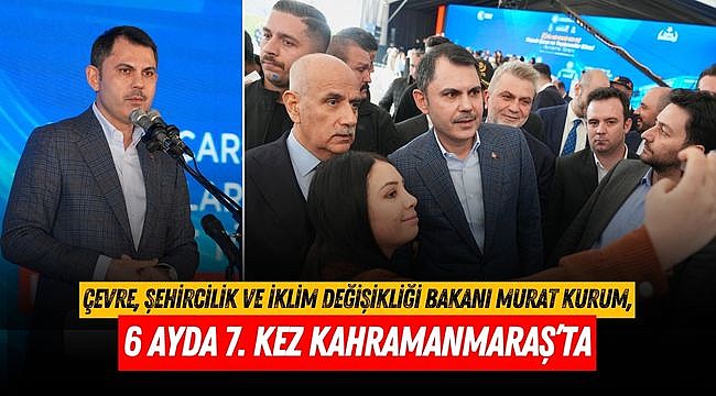 Bakan Kurum 6 ayda 7. Kez Kahramanmaraş’ta