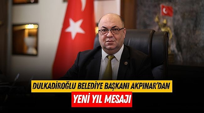 Dulkadiroğlu Belediye Başkanı Mehmet Akpınar’dan Yeni Yıl Mesajı