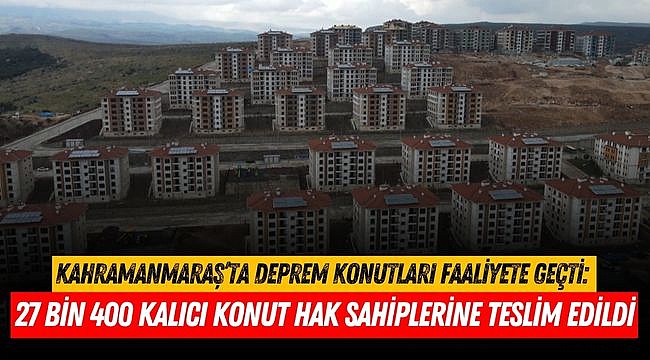 Kahramanmaraş’ta Deprem Konutları Faaliyete Geçti: 27 Bin 400 Kalıcı Konut Hak Sahiplerine Teslim Edildi