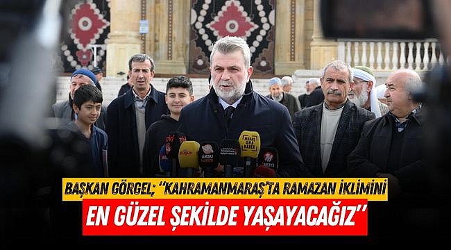 Başkan Görgel; “Kahramanmaraş’ta Ramazan İklimini En Güzel Şekilde Yaşayacağız”