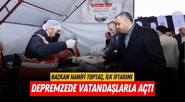 Başkan Hanifi Toptaş, ilk iftarını depremzede vatandaşlarla açtı