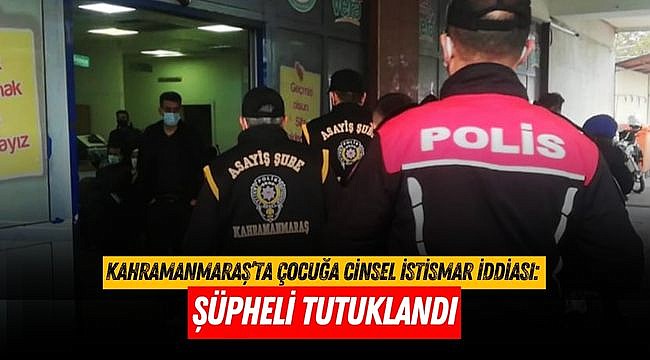 Kahramanmaraş’ta Çocuğa Cinsel İstismar İddiası: Şüpheli Tutuklandı