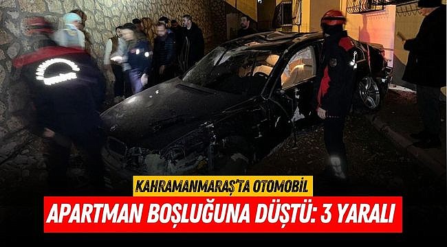 Kahramanmaraş’ta otomobil apartman boşluğuna düştü: 3 yaralı