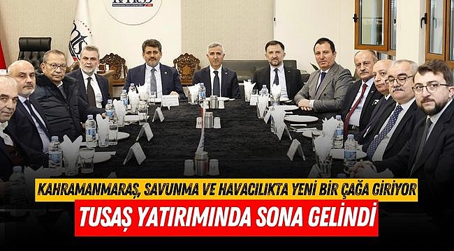 TUSAŞ Yatırımında Sona Gelindi: Kahramanmaraş, Savunma ve Havacılıkta Yeni Bir Çağa Giriyor 