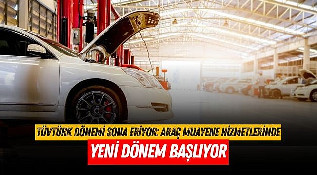 TÜVTÜRK Dönemi Sona Eriyor: Araç Muayene Hizmetlerinde Yeni Dönem Başlıyor